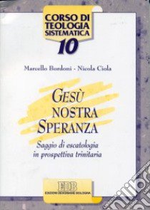 Gesù nostra speranza. Saggio di escatologia in prospettiva trinitaria libro di Bordoni Marcello; Ciola Nicola