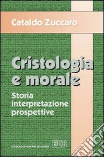 Cristologia e morale. Storia. Interpretazione. Prospettive libro di Zuccaro Cataldo