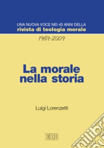 La morale nella storia. Una nuova voce nei 40 anni della «Rivista di teologia morale» (1969-2009) libro di Lorenzetti Luigi