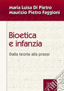 Bioetica e infanzia. Dalla teoria alla prassi libro di Di Pietro Maria Luisa; Faggioni Maurizio Pietro