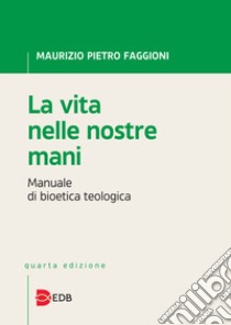 La vita nelle nostre mani. Manuale di bioetica teologica libro di Faggioni Maurizio Pietro