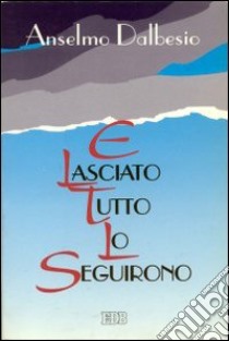 E lasciato tutto lo seguirono libro di Dalbesio Anselmo