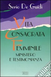 Vita consacrata femminile. Ministero e testimonianza. Un'esperienza di formazione permanente libro di De Guidi Serio