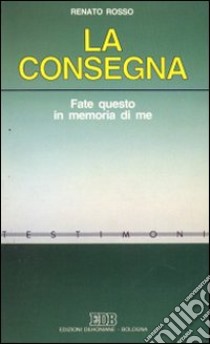 La consegna. Fate questo in memoria di me libro di Rosso Renato