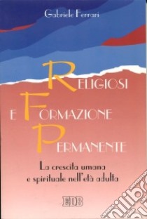 Religiosi e formazione permanente. La crescita umana e spirituale nell'età adulta libro di Ferrari Gabriele