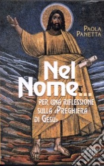 Nel Nome... Per una riflessione sulla «preghiera di Gesù» libro di Panetta Paola