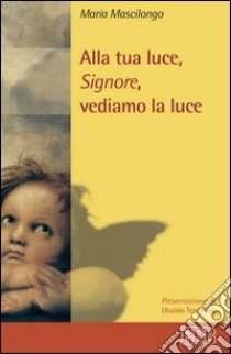 Alla tua luce, Signore, vediamo la luce libro di Mascilongo Maria