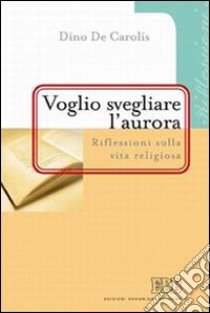 «Voglio svegliare l'aurora». Riflessioni sulla vita religiosa libro di De Carolis Dino