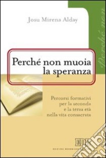 Perchè non muoia la speranza. Percorsi formativi per la seconda e la terza età nella vita consacrata libro di Alday Josu M.