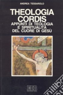 Theologia cordis. Appunti di teologia e spiritualità del Cuore di Gesù libro di Tessarolo Andrea