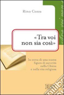 «Tra voi non sia così». In cerca di una nuova figura di autorità nella Chiesa e nella vita religiosa libro di Cozza Rino