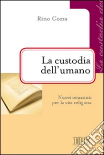 La custodia dell'umano. Nuovi orizzonti per la vita religiosa libro di Cozza Rino