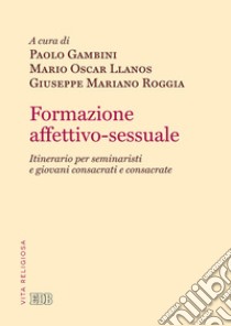 Formazione affettivo-sessuale. Itinerario per seminaristi e giovani consacrati e consacrate libro di Gambini P. (cur.); Llanos M. O. (cur.); Roggia G. M. (cur.)