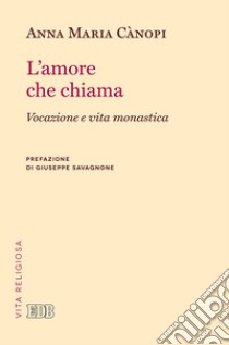 L'amore che chiama. Vocazione e vita monastica libro di Cànopi Anna Maria