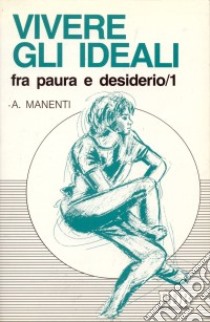 Vivere gli ideali: fra paura e desiderio. Vol. 1 libro di Manenti Alessandro