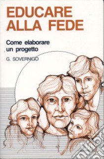 Educare alla fede. Come elaborare un progetto libro di Sovernigo Giuseppe