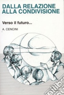 Dalla relazione alla condivisione. Verso il futuro... libro di Cencini Amedeo