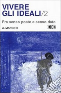 Vivere gli ideali. Vol. 2: Fra senso posto e senso dato libro di Manenti Alessandro