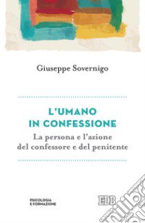 L'umano in confessione. La persona e l'azione del confessore e del penitente libro di Sovernigo Giuseppe