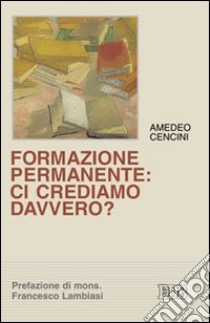 Formazione permanente: ci crediamo davvero? libro di Cencini Amedeo