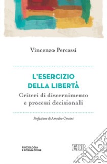 L'esercizio della libertà. Criteri di discernimento e processi decisionali libro di Percassi Vincenzo