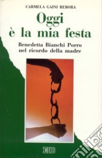 Oggi è la mia festa. Benedetta Bianchi Porro nel ricordo della madre libro di Gaini Rebora Carmela