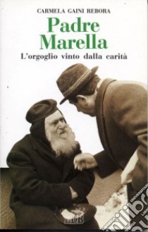 Padre Marella. L'orgoglio vinto dalla carità libro di Gaini Rebora Carmela