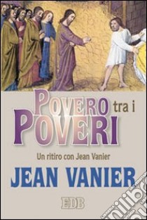 Povero tra i poveri. Un ritiro con Jean Vanier libro di Vanier Jean