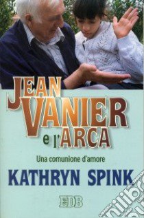 Jean Vanier e l'Arca. Una comunione d'amore libro di Spink Kathryn