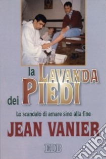 La lavanda dei piedi. Lo scandalo di amare sino alla fine libro di Vanier Jean