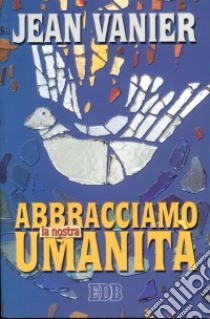 Abbracciamo la nostra umanità libro di Vanier Jean