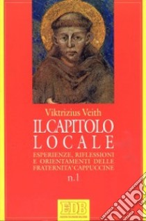 Il capitolo locale. Esperienze, riflessioni e orientamenti delle fraternità cappuccine libro di Veith Viktrizius