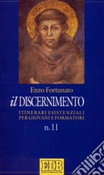 Il discernimento. Itinerari esistenziali per giovani e formatori. Vol. 11 libro di Fortunato Enzo