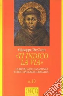 «Ti indico la via». La ricerca della sapienza come itinerario formativo libro di De Carlo Giuseppe