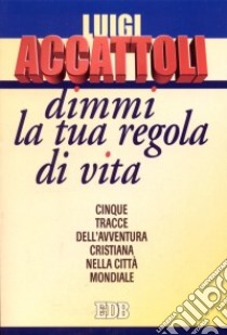 Dimmi la tua regola di vita. Cinque tracce dell'avventura cristiana nella città mondiale libro di Accattoli Luigi