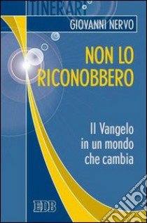 Non lo riconobbero. Il Vangelo in un mondo che cambia libro di Nervo Giovanni