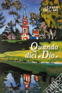 Quando dici «Dio». Il cristiano tra fede e idolatria libro di Dallari Carlo