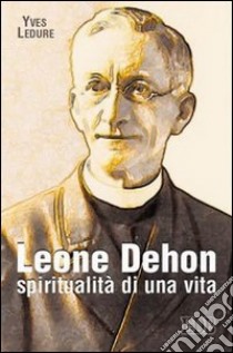 Leone Dehon. Spiritualità di una vita libro di Ledure Yves