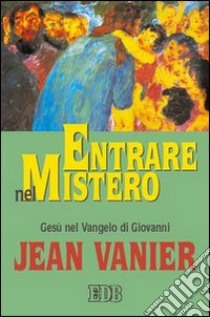 Entrare nel mistero. Gesù nel Vangelo di Giovanni libro di Vanier Jean