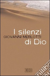 I silenzi di Dio libro di Merlotti Giovanni