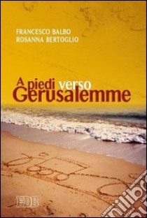 A piedi verso Gerusalemme libro di Balbo Francesco - Bertoglio Rosanna