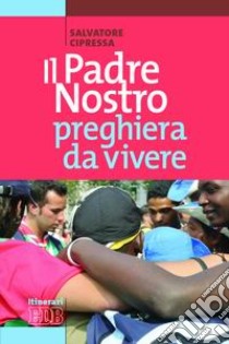 Il Padre nostro preghiera da vivere libro di Cipressa Salvatore