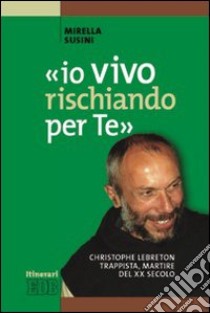 «Io vivo rischiando per te». Christopher Lebreton trappista, martire del XX secolo libro di Susini Mirella