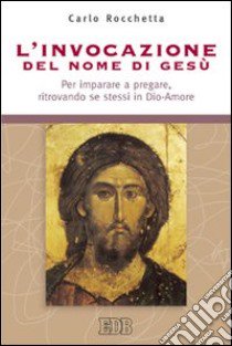 L'invocazione del nome di Gesù. Per imparare a pregare, ritrovando se stessi in Dio-Amore libro di Rocchetta Carlo