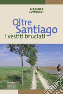 Oltre Santiago: i vestiti bruciati libro di Lombardi Gianluca