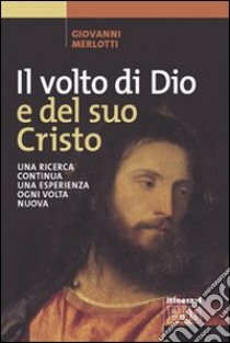 Il volto di Dio e del suo Cristo. Una ricerca continua, una esperienza ogni volta nuova libro di Merlotti Giovanni