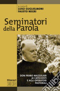 Seminatori della Parola. Don Primo Mazzolari ai catechisti e agli operatori pastorali libro di Guglielmoni L. (cur.); Negri F. (cur.)