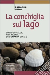 La conchiglia sul lago. Diario di viaggio alla ricerca dell'umanità di Gesù libro di Susco Raffaella