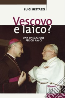 Vescovo e laico? Una spiegazione per gli amici libro di Bettazzi Luigi