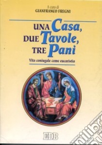 Una casa, due tavole, tre pani. Vita coniugale come eucaristia libro di Fregni G. (cur.)